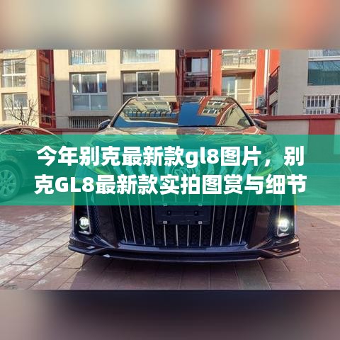 别克GL8最新款实拍图赏、细节解析与车型展示