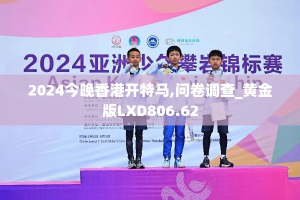 2024今晚香港开特马,问卷调查_黄金版LXD806.62