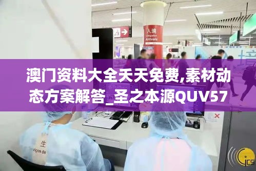 澳门资料大全夭天免费,素材动态方案解答_圣之本源QUV572.53