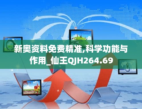 新奥资料免费精准,科学功能与作用_仙王QJH264.69