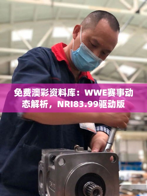 免费澳彩资料库：WWE赛事动态解析，NRI83.99驱动版