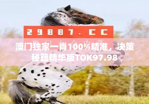 澳门独家一肖100%精准，决策秘籍精华版TOK97.98