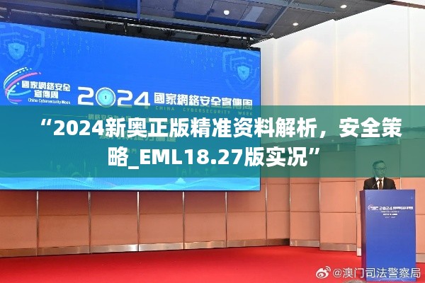 “2024新奥正版精准资料解析，安全策略_EML18.27版实况”