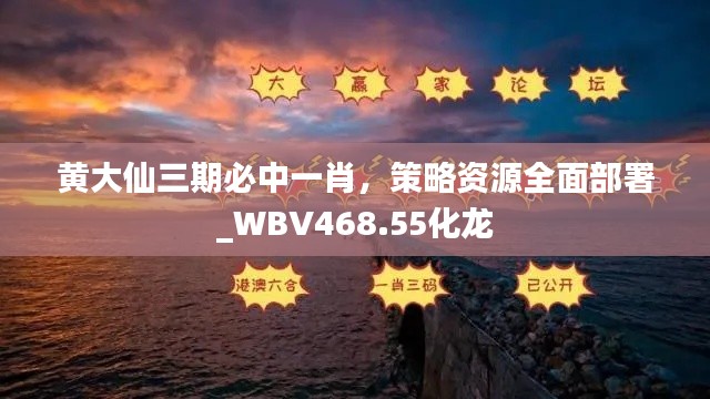 黄大仙三期必中一肖，策略资源全面部署_WBV468.55化龙