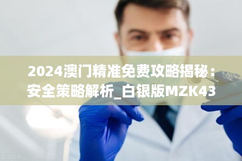 2024澳门精准免费攻略揭秘：安全策略解析_白银版MZK430.36