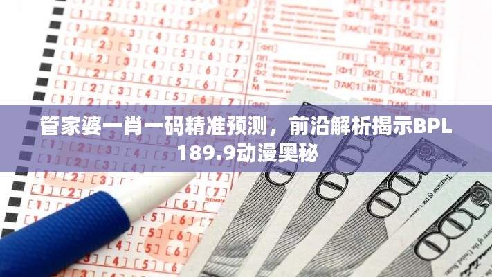 管家婆一肖一码精准预测，前沿解析揭示BPL189.9动漫奥秘