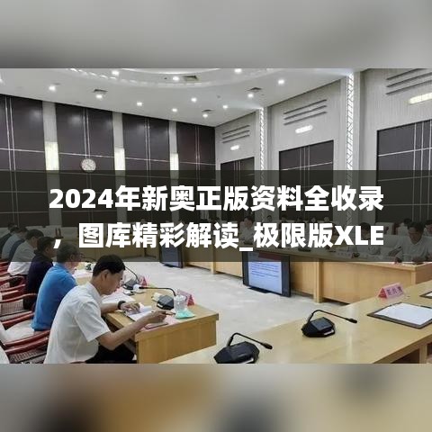 2024年新奥正版资料全收录，图库精彩解读_极限版XLE793.91