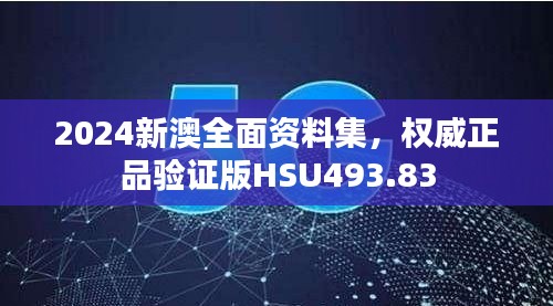 2024新澳全面资料集，权威正品验证版HSU493.83