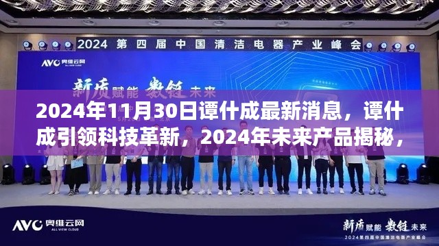 谭什成引领科技革新，揭秘未来产品，体验智能生活魅力新篇章（2024年最新消息）