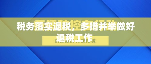 税务落实退税，多措并举做好退税工作 