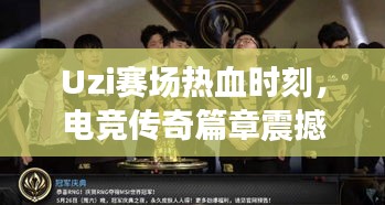 Uzi赛场热血时刻，电竞传奇篇章震撼上演