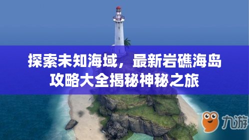 探索未知海域，最新岩礁海岛攻略大全揭秘神秘之旅