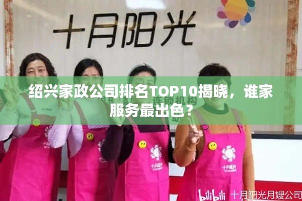 绍兴家政公司排名TOP10揭晓，谁家服务最出色？