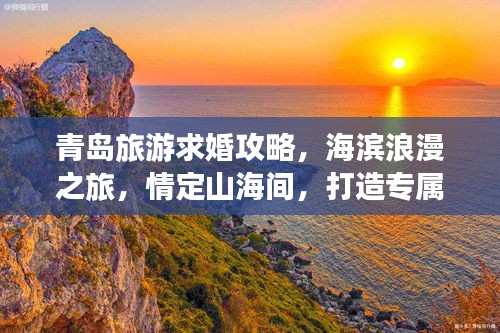 青岛旅游求婚攻略，海滨浪漫之旅，情定山海间，打造专属浪漫记忆