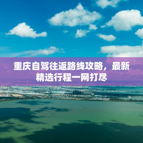 重庆自驾往返路线攻略，最新精选行程一网打尽