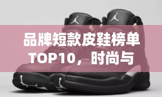 品牌短款皮鞋榜单TOP10，时尚与品质的完美结合