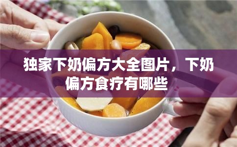 独家下奶偏方大全图片，下奶偏方食疗有哪些 