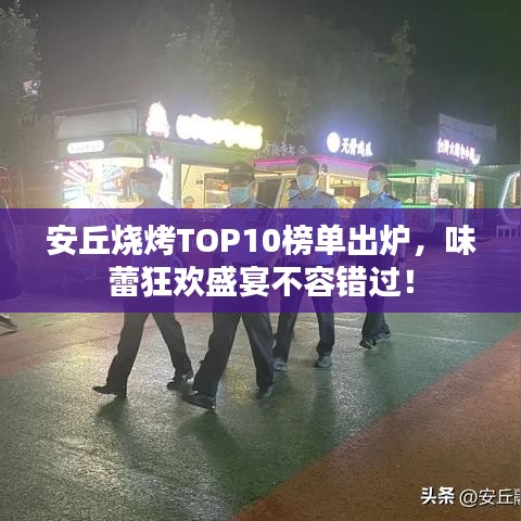 安丘烧烤TOP10榜单出炉，味蕾狂欢盛宴不容错过！