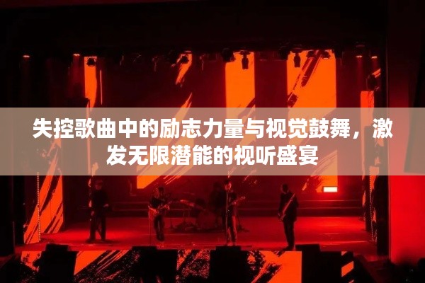 失控歌曲中的励志力量与视觉鼓舞，激发无限潜能的视听盛宴