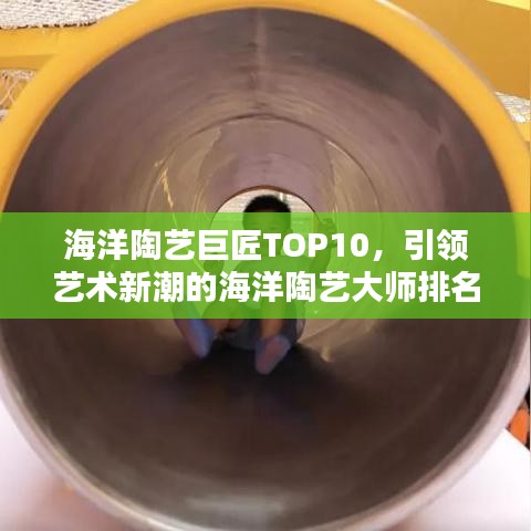 海洋陶艺巨匠TOP10，引领艺术新潮的海洋陶艺大师排名