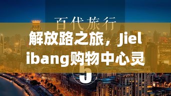 解放路之旅，Jielibang购物中心灵感与成功之路