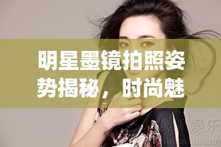 明星墨镜拍照姿势揭秘，时尚魅力展现的完美诠释