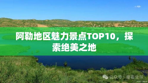 阿勒地区魅力景点TOP10，探索绝美之地