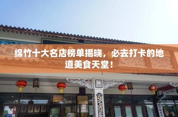 绵竹十大名店榜单揭晓，必去打卡的地道美食天堂！