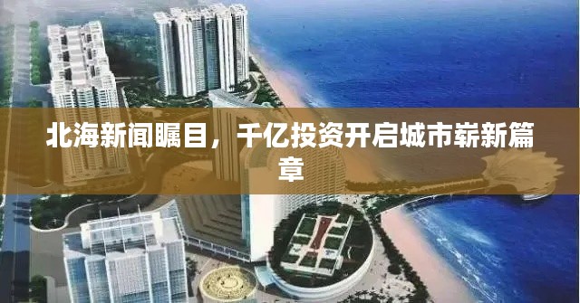 北海新闻瞩目，千亿投资开启城市崭新篇章