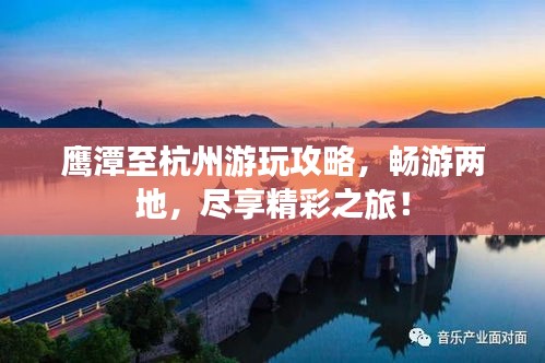 鹰潭至杭州游玩攻略，畅游两地，尽享精彩之旅！