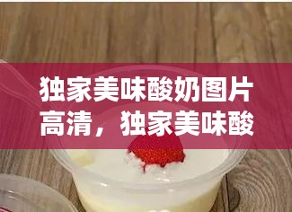 独家美味酸奶图片高清，独家美味酸奶图片高清无水印 