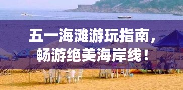 五一海滩游玩指南，畅游绝美海岸线！