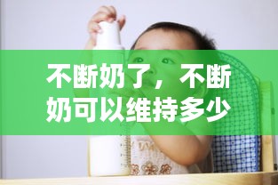 不断奶了，不断奶可以维持多少年 