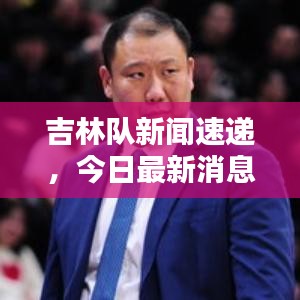 吉林队新闻速递，今日最新消息爆料