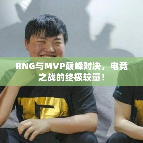 RNG与MVP巅峰对决，电竞之战的终极较量！