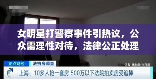 女明星打警察事件引热议，公众需理性对待，法律公正处理