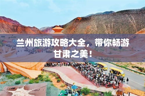 兰州旅游攻略大全，带你畅游甘肃之美！